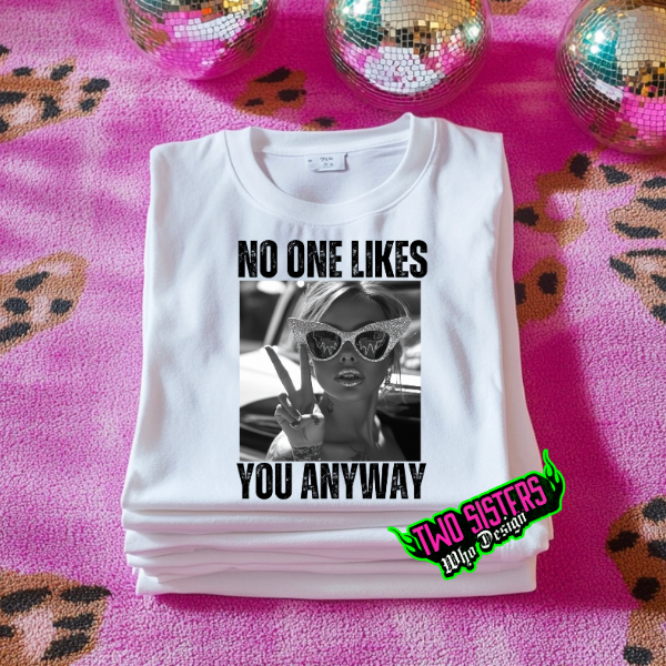 No One Likes You Anyway White TShirt or Ash Sweatshirt