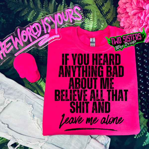 If You Heard Anything Bad About Me, Believe That Sh&t & Leave Me Alone Heliconia TShirt or Heliconia Sweatshirt