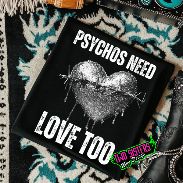 Psychos Need Love Too Black TShirt or Black Sweatshirt