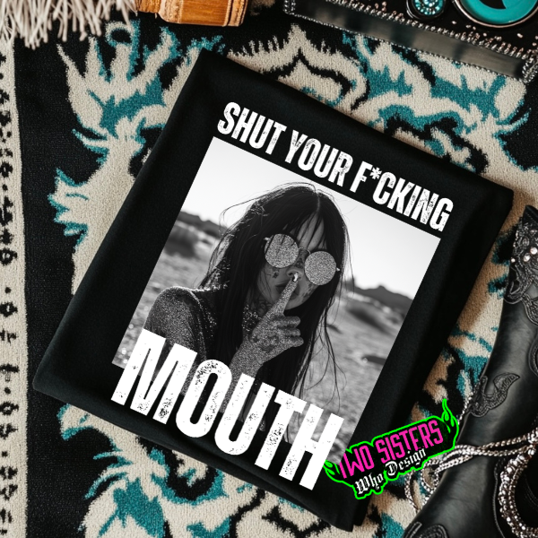 Shut Your F8cking Mouth Black TShirt or Black Sweatshirt