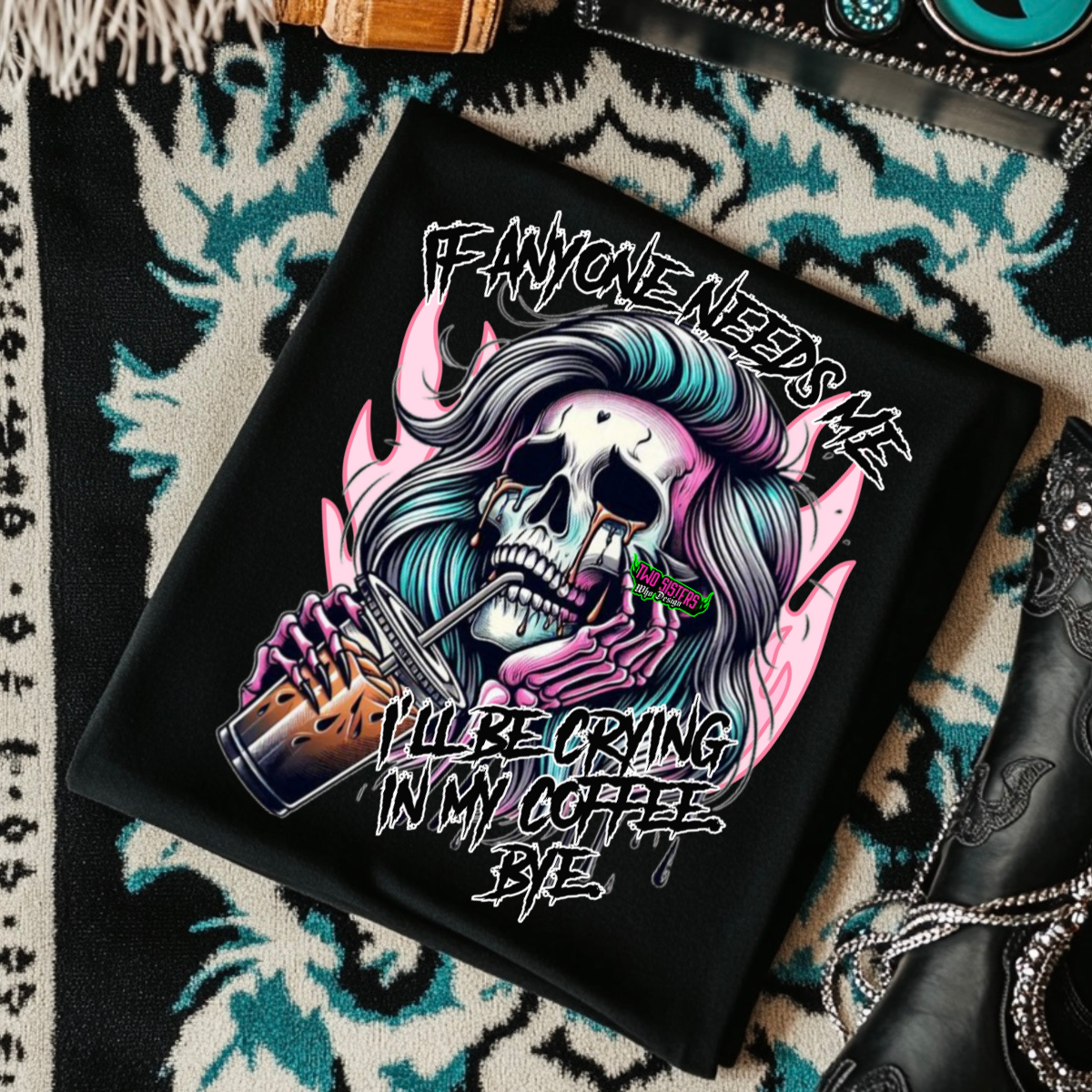 If Anyone Needs Me, I will Be Crying In My Coffee - Black Mineral Wash TShirt, Black Rocker Tank, Sweatshirt, Hoodie, or Zip Up Hoodie