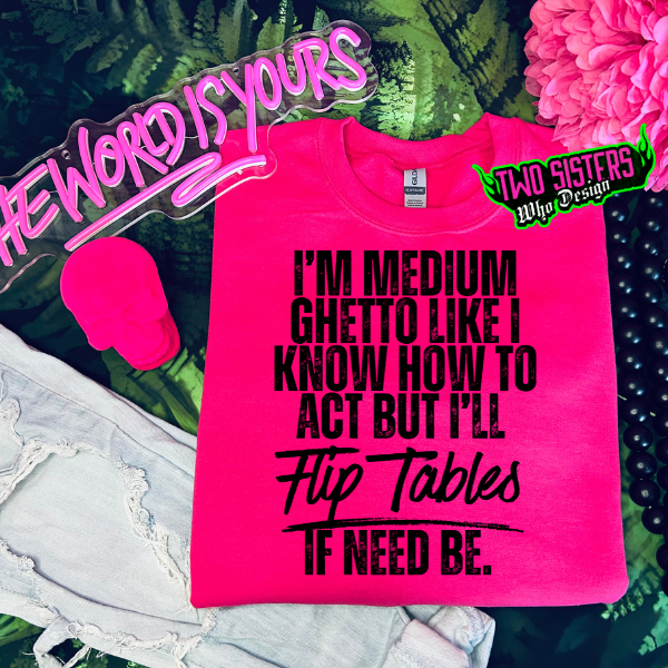 I'm Medium Ghetto, Like I Know How to Act But I'll Flip Tables If Need Be Heliconia TShirt or Heliconia Sweatshirt