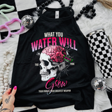 What You Water Will Grow -  Black Mineral Wash TShirt, Black Rocker Tank, Sweatshirt, Hoodie, or Zip Up Hoodie