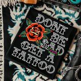 Don't Be Sad, Get a Tattoo- Mineral Wash, Light Blue or Black TShirt, Sweatshirt, Hoodie, or Zip Up Hoodie